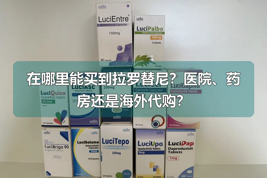 在哪里能买到拉罗替尼?医院、药房还是海外代购?