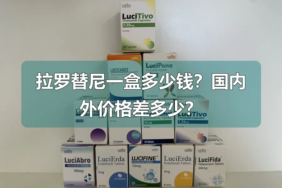 拉罗替尼一盒多少钱?国内外价格差多少?
