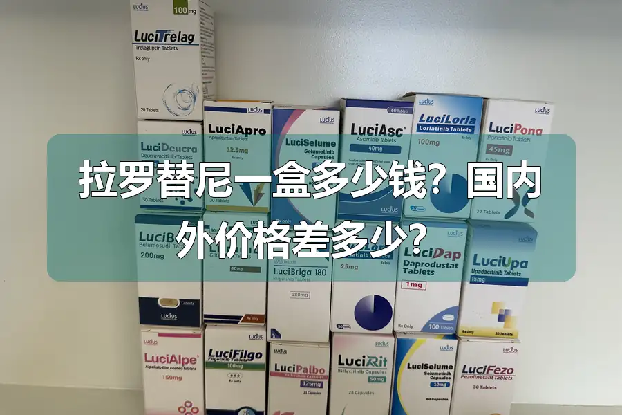 拉罗替尼一盒多少钱？国内外价格差多少？