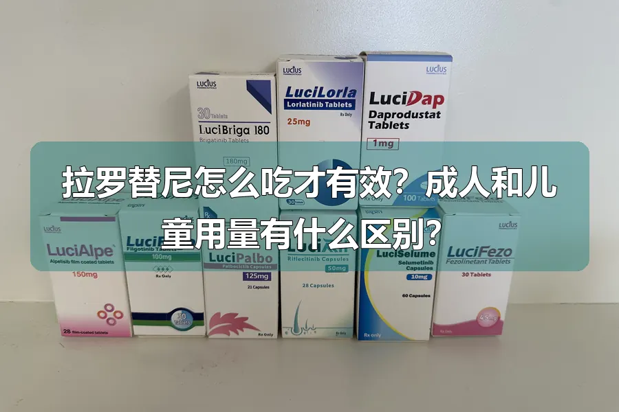 拉罗替尼怎么吃才有效?成人和儿童用量有什么区别?